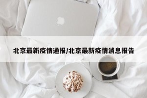 北京最新疫情通报/北京最新疫情消息报告