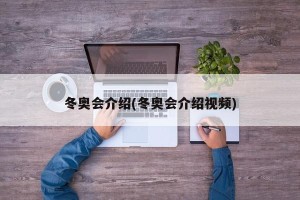 冬奥会介绍(冬奥会介绍视频)