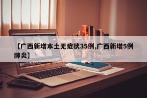 【广西新增本土无症状35例,广西新增5例肺炎】