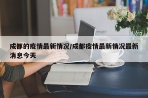 成都的疫情最新情况/成都疫情最新情况最新消息今天