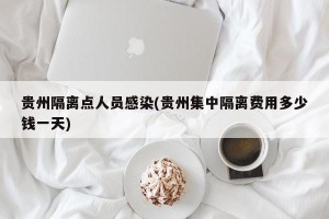 贵州隔离点人员感染(贵州集中隔离费用多少钱一天)