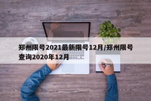 郑州限号2021最新限号12月/郑州限号查询2020年12月