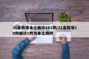 31省新增本土确诊101例/31省新增10例确诊1例为本土病例