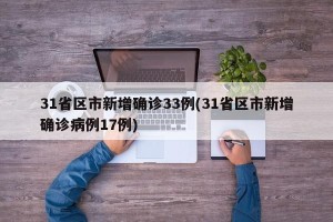 31省区市新增确诊33例(31省区市新增确诊病例17例)