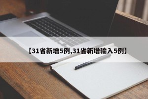 【31省新增5例,31省新增输入5例】