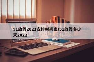 51放假2021安排时间表/51放假多少天2022