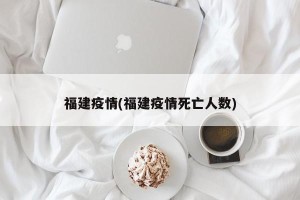 福建疫情(福建疫情死亡人数)