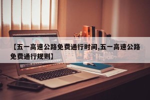 【五一高速公路免费通行时间,五一高速公路免费通行规则】